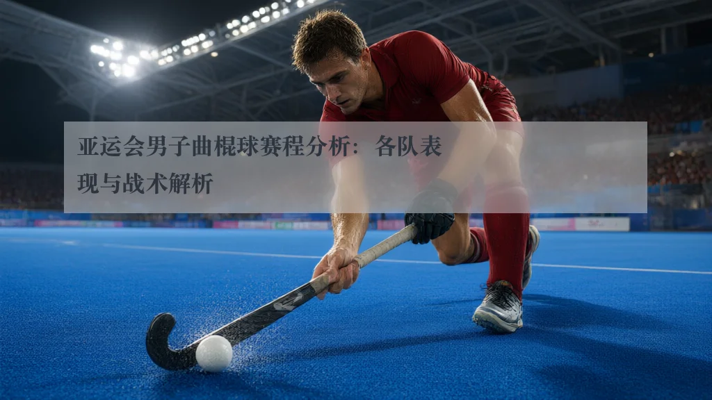 亚运会男子曲棍球赛程分析：各队表现与战术解析